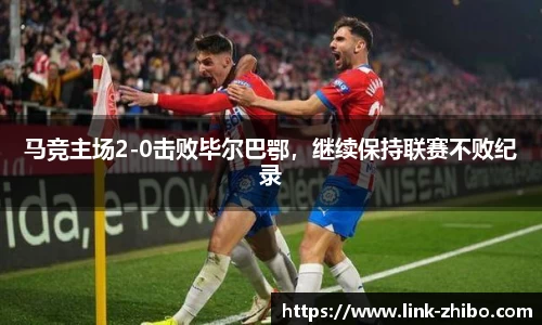 马竞主场2-0击败毕尔巴鄂，继续保持联赛不败纪录