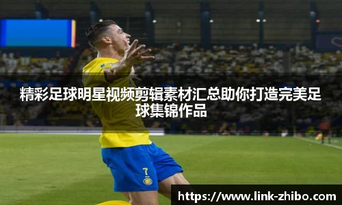 精彩足球明星视频剪辑素材汇总助你打造完美足球集锦作品